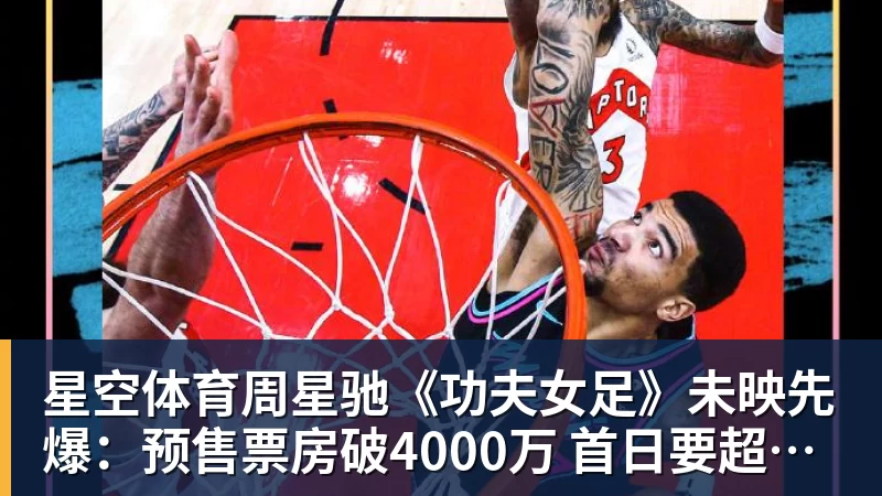 星空体育周星驰《功夫女足》未映先爆:预售票房破4000万 首日要超2亿