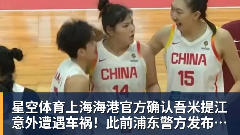 星空体育上海海港官方确认吾米提江意外遭遇车祸!此前浦东警方发布通报