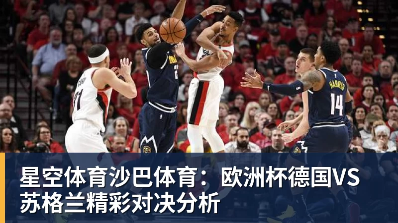 星空体育沙巴体育：欧洲杯德国VS苏格兰精彩对决分析