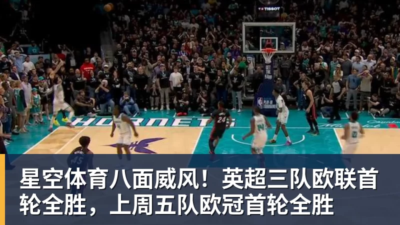 星空体育八面威风！英超三队欧联首轮全胜，上周五队欧冠首轮全胜