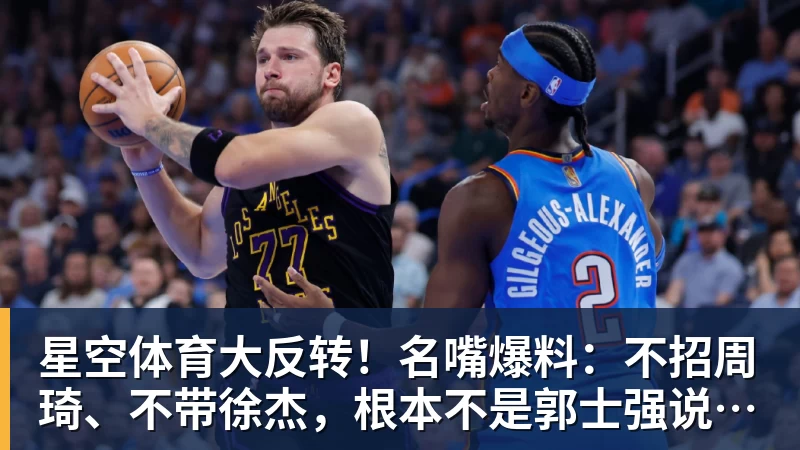 星空体育大反转!名嘴爆料:不招周琦、不带徐杰,根本不是郭士强说了算!