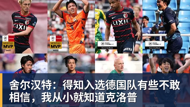 舍尔汉特：得知入选德国队有些不敢相信，我从小就知道克洛普