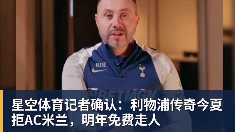 星空体育记者确认：利物浦传奇今夏拒AC米兰，明年免费走人