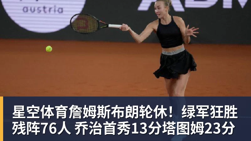 星空体育詹姆斯布朗轮休！绿军狂胜残阵76人 乔治首秀13分塔图姆23分