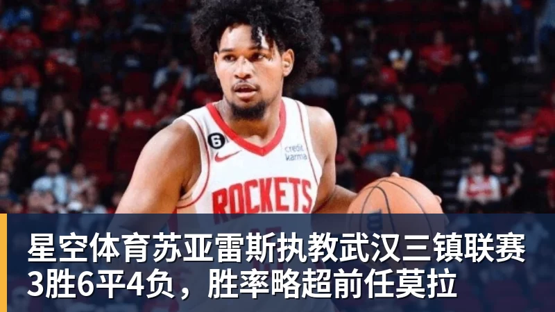星空体育苏亚雷斯执教武汉三镇联赛3胜6平4负，胜率略超前任莫拉