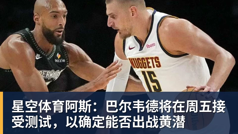 星空体育阿斯：巴尔韦德将在周五接受测试，以确定能否出战黄潜