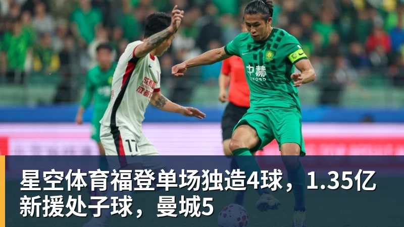 星空体育福登单场独造4球,1.35亿新援处子球,曼城5