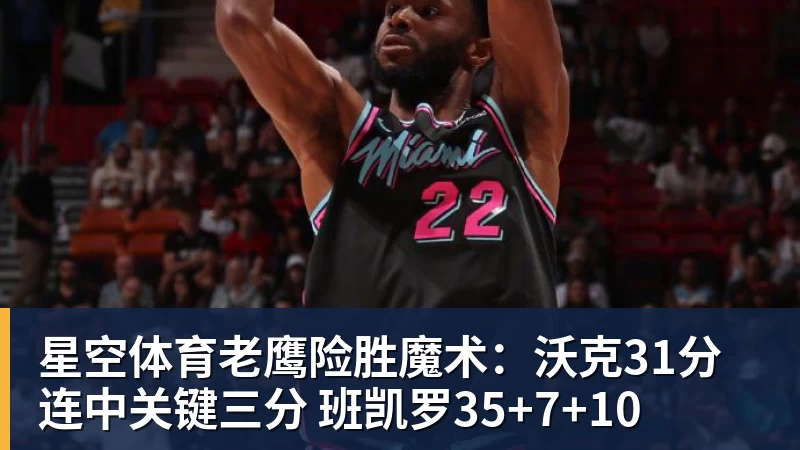 星空体育老鹰险胜魔术：沃克31分连中关键三分 班凯罗35+7+10