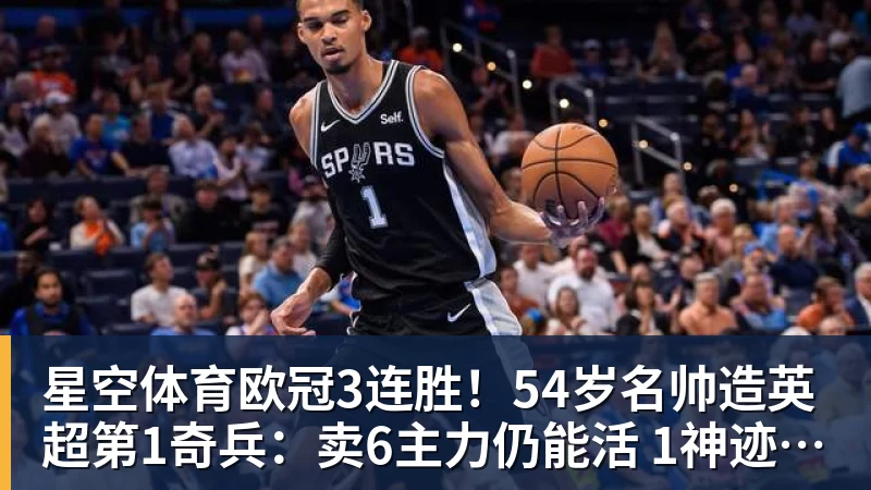 星空体育欧冠3连胜！54岁名帅造英超第1奇兵：卖6主力仍能活 1神迹仅逊皇马