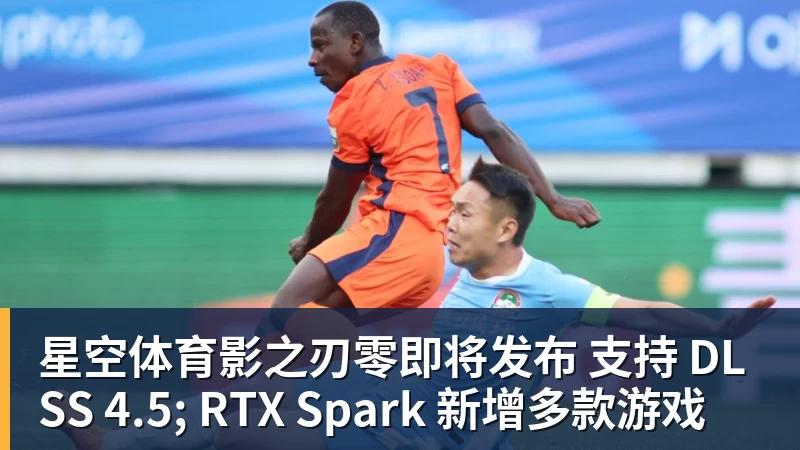星空体育影之刃零即将发布 支持 DLSS 4.5; RTX Spark 新增多款游戏