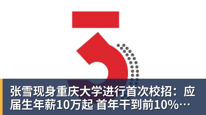 张雪现身重庆大学进行首次校招：应届生年薪10万起 首年干到前10%可涨薪50%