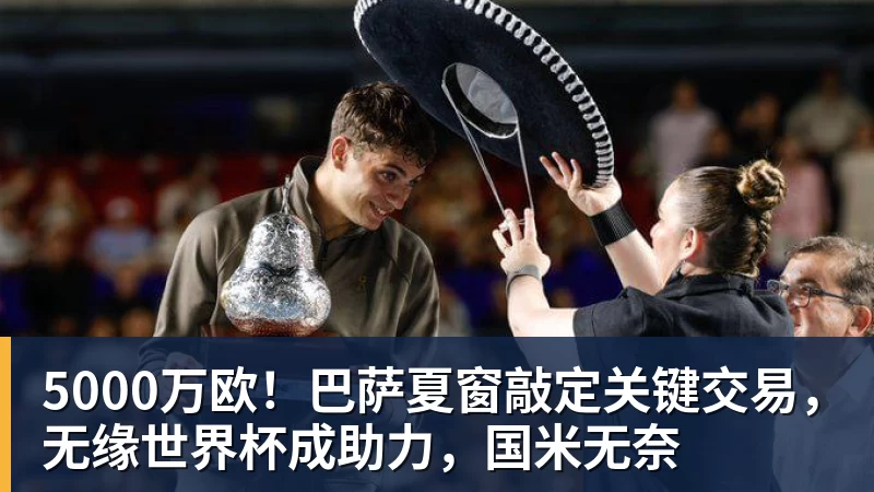 5000万欧!巴萨夏窗敲定关键交易,无缘世界杯成助力,国米无奈