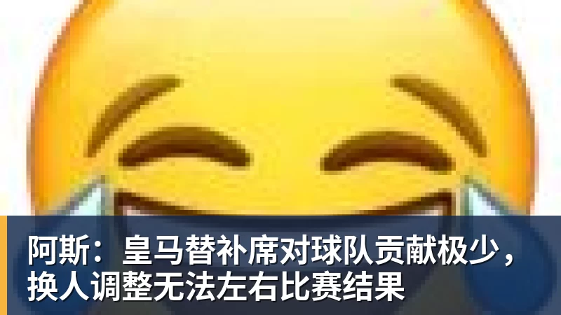 阿斯：皇马替补席对球队贡献极少，换人调整无法左右比赛结果