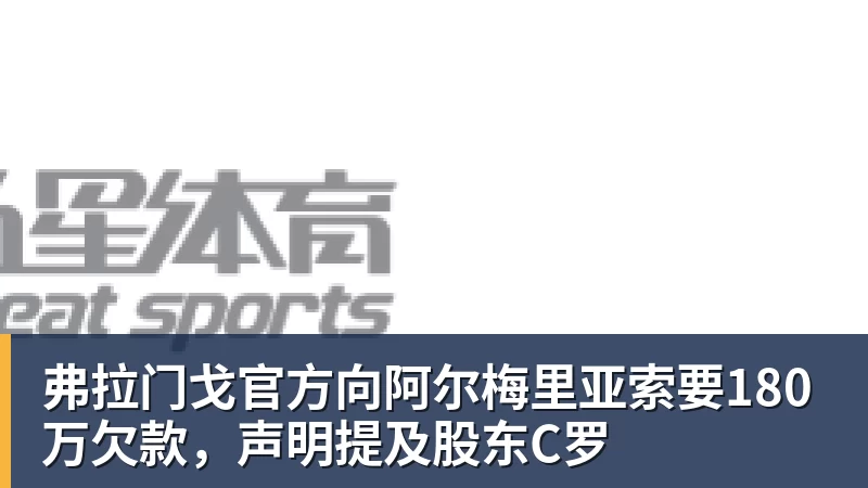 弗拉门戈官方向阿尔梅里亚索要180万欠款，声明提及股东C罗
