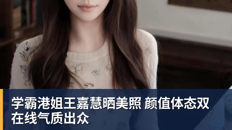 学霸港姐王嘉慧晒美照 颜值体态双在线气质出众