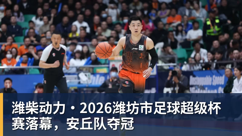 潍柴动力·2026潍坊市足球超级杯赛落幕,安丘队夺冠