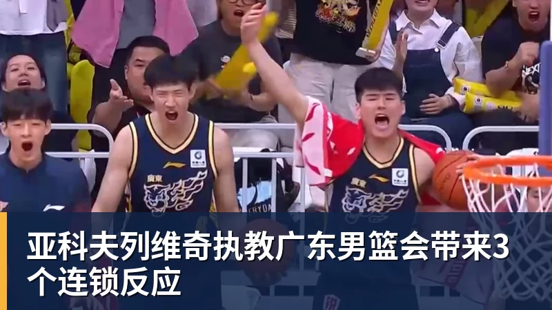 亚科夫列维奇执教广东男篮会带来3个连锁反应