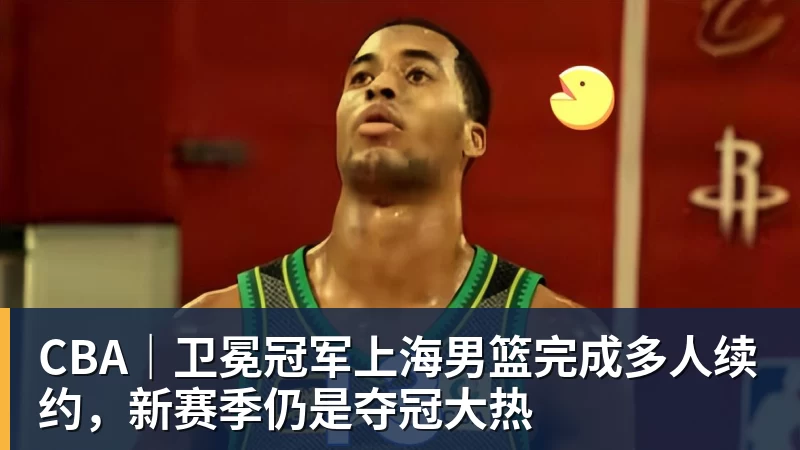 星空体育CBA｜卫冕冠军上海男篮完成多人续约，新赛季仍是夺冠大热
