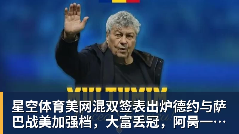 星空体育美网混双签表出炉德约与萨巴战美加强档，大富丢冠，阿昺一轮游